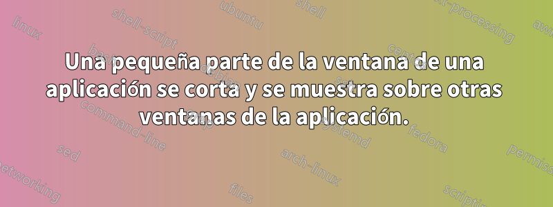 Una pequeña parte de la ventana de una aplicación se corta y se muestra sobre otras ventanas de la aplicación.