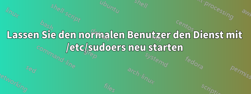 Lassen Sie den normalen Benutzer den Dienst mit /etc/sudoers neu starten