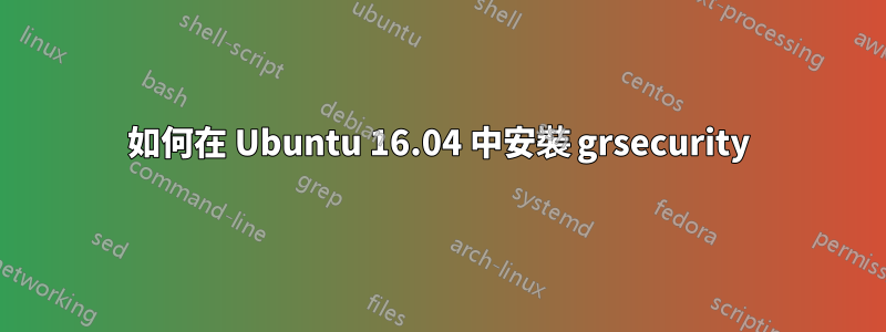 如何在 Ubuntu 16.04 中安裝 grsecurity