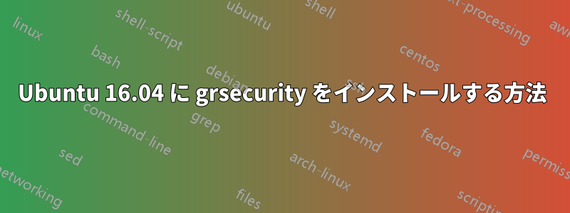 Ubuntu 16.04 に grsecurity をインストールする方法