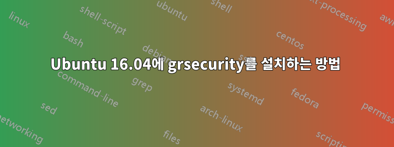 Ubuntu 16.04에 grsecurity를 ​​설치하는 방법