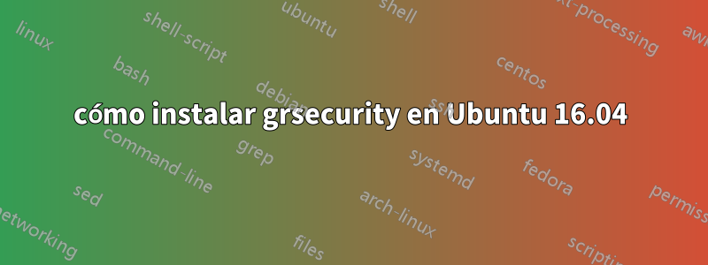 cómo instalar grsecurity en Ubuntu 16.04