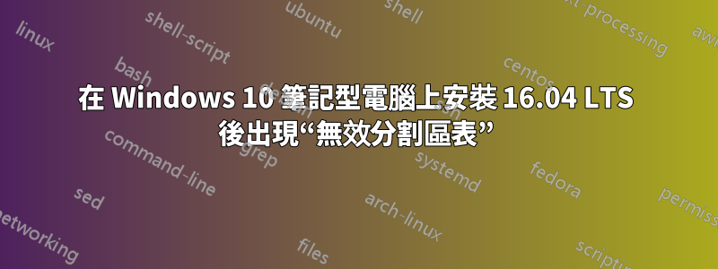 在 Windows 10 筆記型電腦上安裝 16.04 LTS 後出現“無效分割區表”