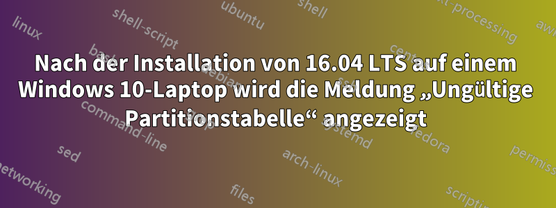 Nach der Installation von 16.04 LTS auf einem Windows 10-Laptop wird die Meldung „Ungültige Partitionstabelle“ angezeigt