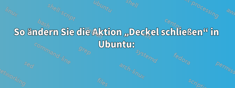 So ändern Sie die Aktion „Deckel schließen“ in Ubuntu: