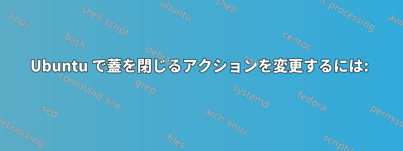 Ubuntu で蓋を閉じるアクションを変更するには: