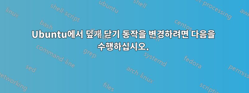 Ubuntu에서 덮개 닫기 동작을 변경하려면 다음을 수행하십시오.