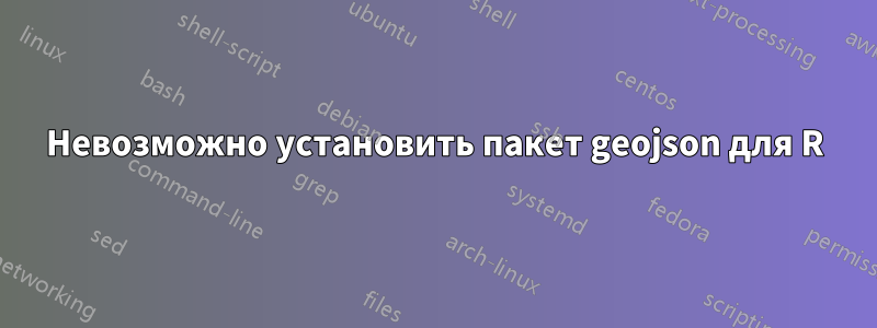 Невозможно установить пакет geojson для R