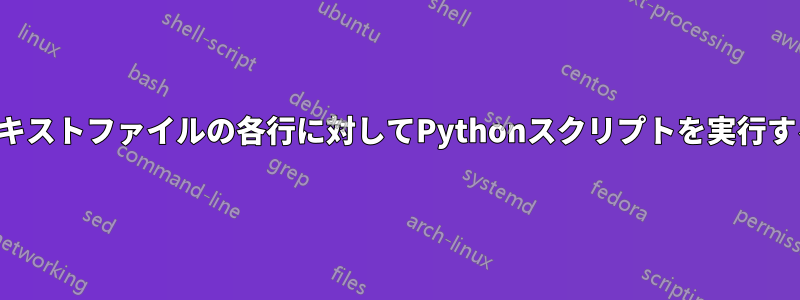 テキストファイルの各行に対してPythonスクリプトを実行する