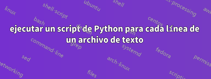 ejecutar un script de Python para cada línea de un archivo de texto