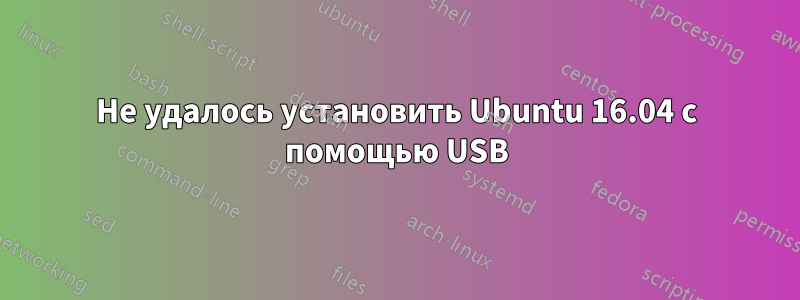 Не удалось установить Ubuntu 16.04 с помощью USB