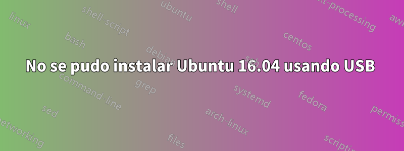 No se pudo instalar Ubuntu 16.04 usando USB