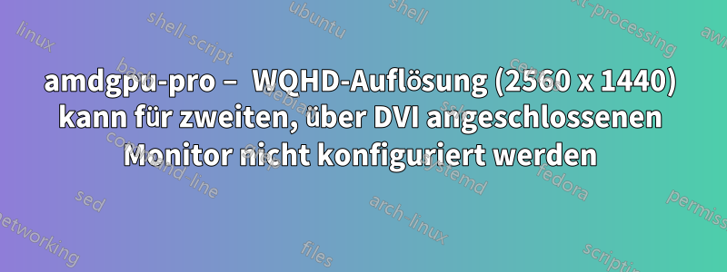 amdgpu-pro – WQHD-Auflösung (2560 x 1440) kann für zweiten, über DVI angeschlossenen Monitor nicht konfiguriert werden