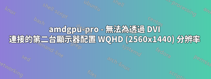 amdgpu-pro - 無法為透過 DVI 連接的第二台顯示器配置 WQHD (2560x1440) 分辨率