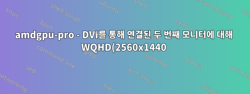 amdgpu-pro - DVI를 통해 연결된 두 번째 모니터에 대해 WQHD(2560x1440) 해상도를 구성할 수 없습니다