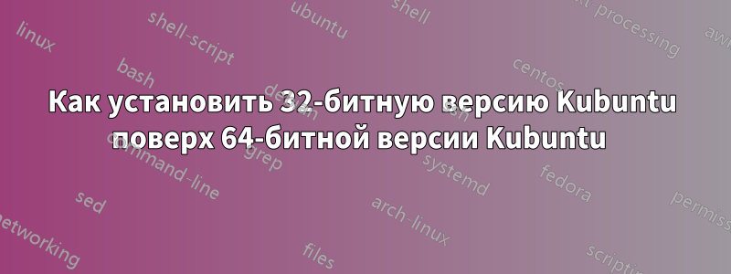 Как установить 32-битную версию Kubuntu поверх 64-битной версии Kubuntu 