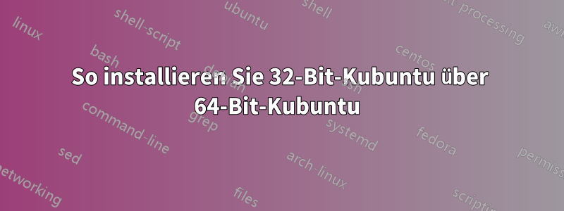 So installieren Sie 32-Bit-Kubuntu über 64-Bit-Kubuntu 