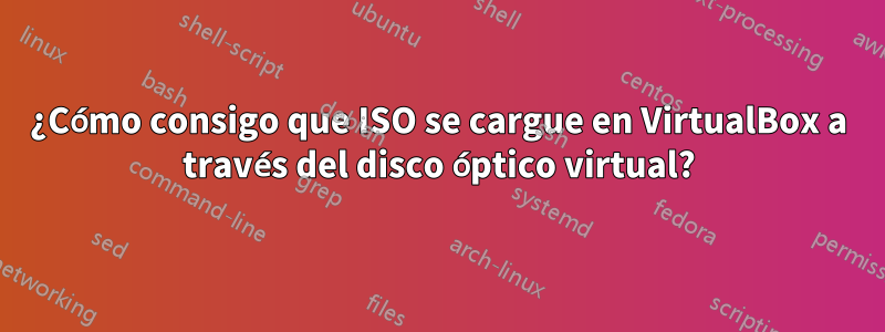 ¿Cómo consigo que ISO se cargue en VirtualBox a través del disco óptico virtual?