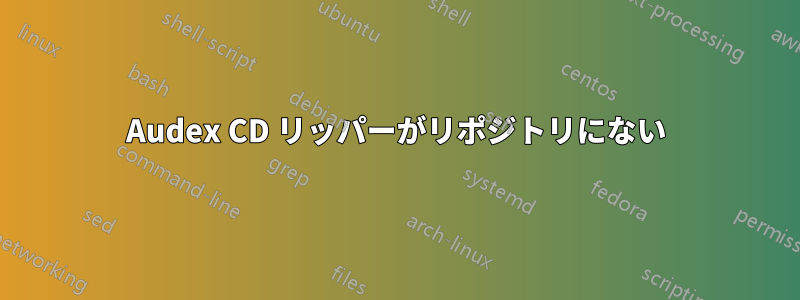 Audex CD リッパーがリポジトリにない