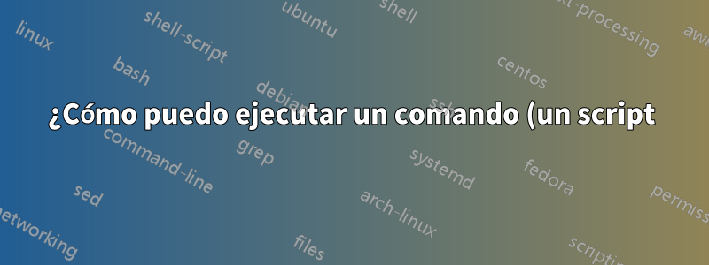¿Cómo puedo ejecutar un comando (un script) después del arranque?