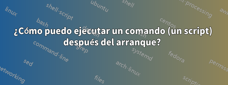 ¿Cómo puedo ejecutar un comando (un script) después del arranque? 