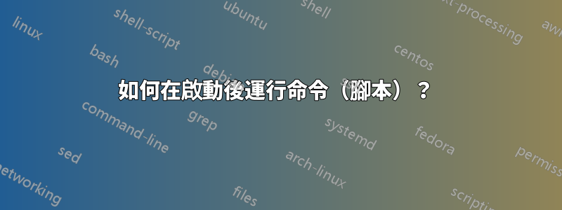 如何在啟動後運行命令（腳本）？ 