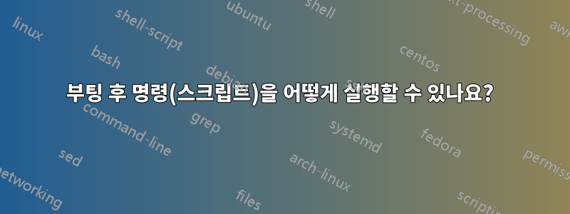 부팅 후 명령(스크립트)을 어떻게 실행할 수 있나요? 