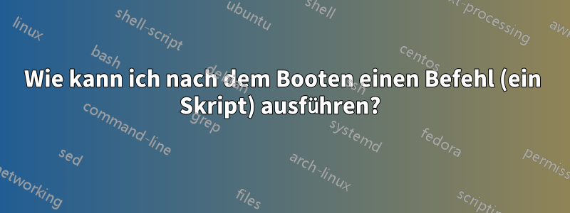 Wie kann ich nach dem Booten einen Befehl (ein Skript) ausführen? 