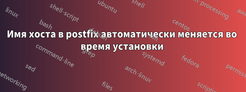 Имя хоста в postfix автоматически меняется во время установки