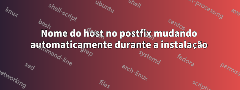 Nome do host no postfix mudando automaticamente durante a instalação