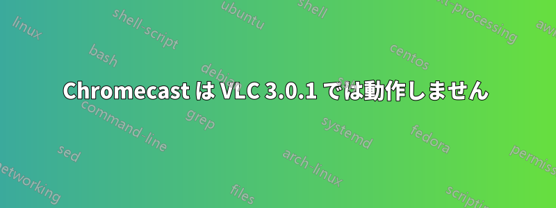 Chromecast は VLC 3.0.1 では動作しません