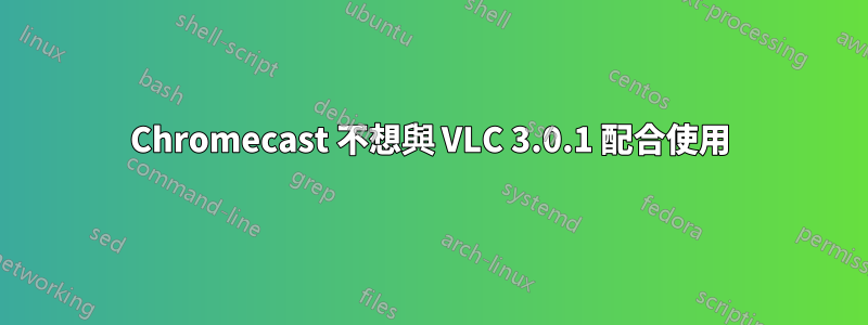 Chromecast 不想與 VLC 3.0.1 配合使用