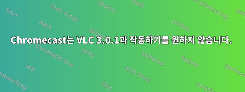 Chromecast는 VLC 3.0.1과 작동하기를 원하지 않습니다.