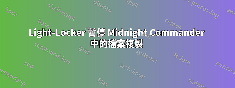 Light-Locker 暫停 Midnight Commander 中的檔案複製