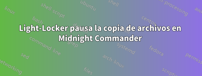 Light-Locker pausa la copia de archivos en Midnight Commander