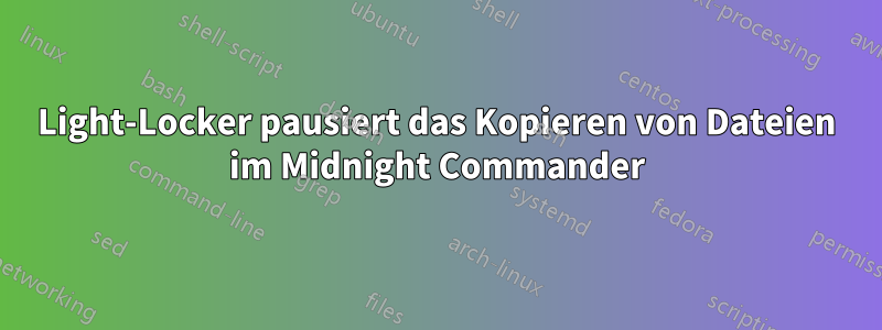 Light-Locker pausiert das Kopieren von Dateien im Midnight Commander