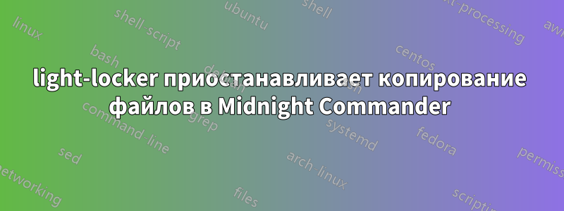 light-locker приостанавливает копирование файлов в Midnight Commander