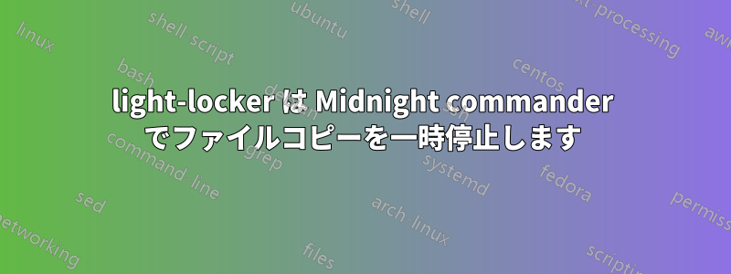 light-locker は Midnight commander でファイルコピーを一時停止します