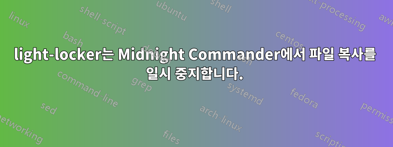 light-locker는 Midnight Commander에서 파일 복사를 일시 중지합니다.