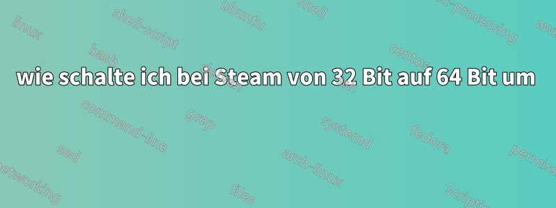 wie schalte ich bei Steam von 32 Bit auf 64 Bit um 