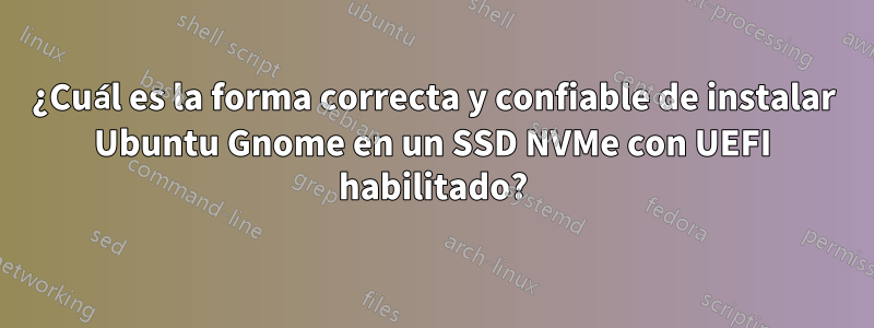 ¿Cuál es la forma correcta y confiable de instalar Ubuntu Gnome en un SSD NVMe con UEFI habilitado?