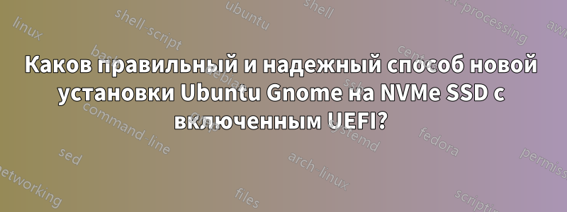 Каков правильный и надежный способ новой установки Ubuntu Gnome на NVMe SSD с включенным UEFI?