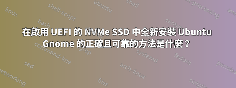 在啟用 UEFI 的 NVMe SSD 中全新安裝 Ubuntu Gnome 的正確且可靠的方法是什麼？