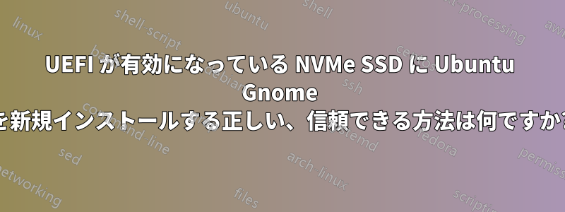 UEFI が有効になっている NVMe SSD に Ubuntu Gnome を新規インストールする正しい、信頼できる方法は何ですか?