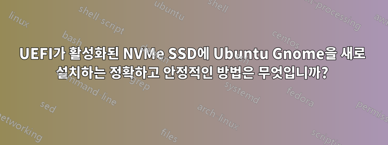 UEFI가 활성화된 NVMe SSD에 Ubuntu Gnome을 새로 설치하는 정확하고 안정적인 방법은 무엇입니까?