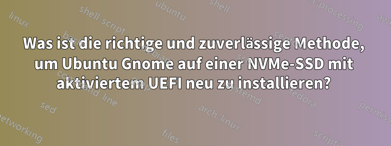 Was ist die richtige und zuverlässige Methode, um Ubuntu Gnome auf einer NVMe-SSD mit aktiviertem UEFI neu zu installieren?