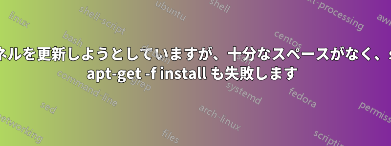 カーネルを更新しようとしていますが、十分なスペースがなく、sudo apt-get -f install も失敗します 