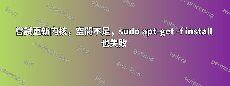 嘗試更新內核，空間不足，sudo apt-get -f install 也失敗