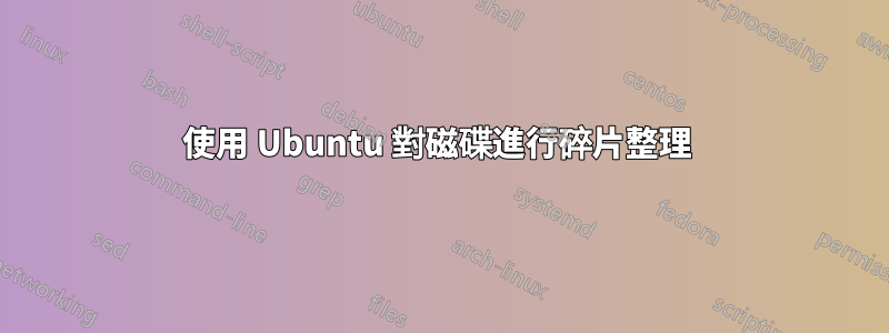 使用 Ubuntu 對磁碟進行碎片整理 