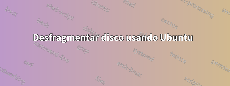 Desfragmentar disco usando Ubuntu 